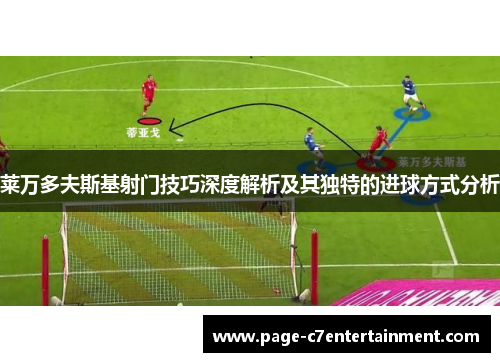 莱万多夫斯基射门技巧深度解析及其独特的进球方式分析