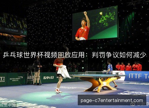 乒乓球世界杯视频回放应用：判罚争议如何减少